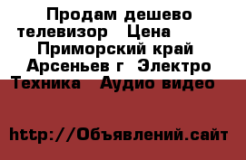 Продам дешево телевизор › Цена ­ 500 - Приморский край, Арсеньев г. Электро-Техника » Аудио-видео   